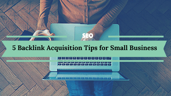 5 Backlink Acquisition Tips for Small Business