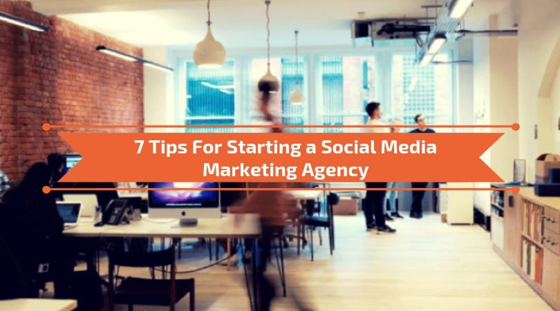 7 Tips For Starting a Social Media Agency