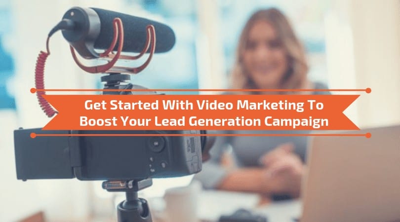 You are currently viewing Get Started With Video Marketing To Boost Your Lead Generation Campaign