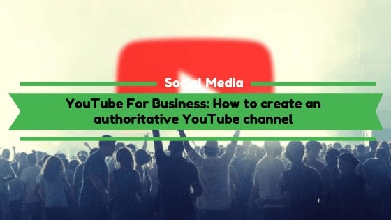 Read more about the article YouTube For Business: How to create an authoritative YouTube channel