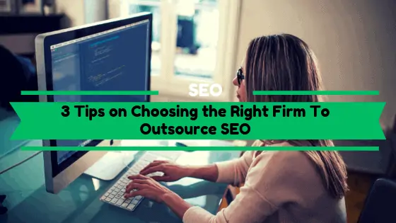 3 Tips on Choosing the Right Firm To Outsource SEO