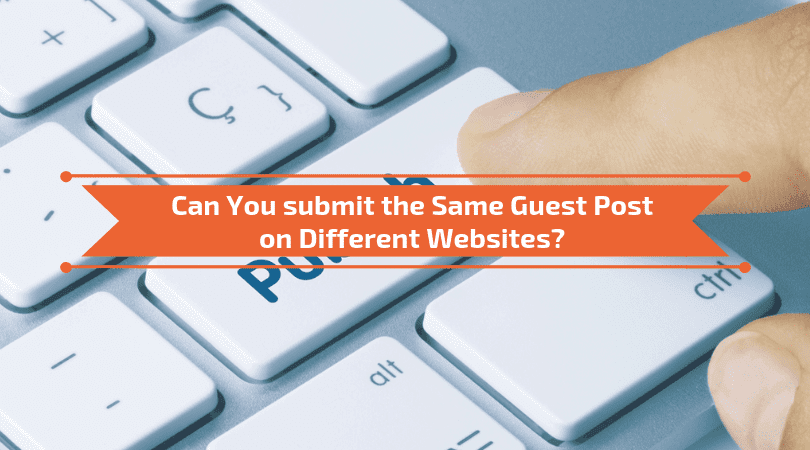 You are currently viewing Can You submit the Same Guest Post on Different Websites?