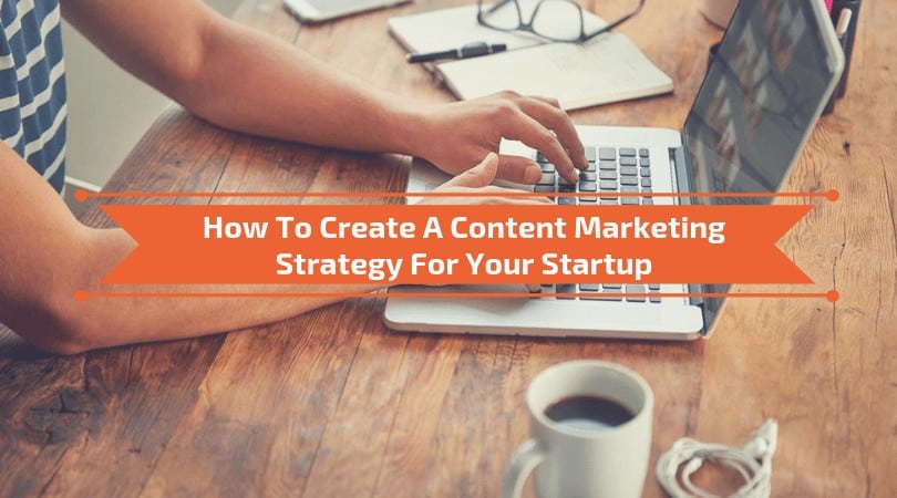 How To Create A Content Marketing Strategy For Your Startup