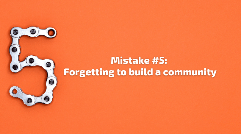 Mistake 5 - Forgetting to build a community